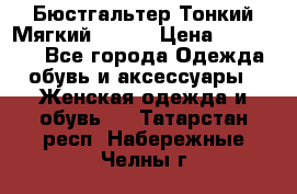  Бюстгальтер Тонкий Мягкий Racer › Цена ­ 151-166 - Все города Одежда, обувь и аксессуары » Женская одежда и обувь   . Татарстан респ.,Набережные Челны г.